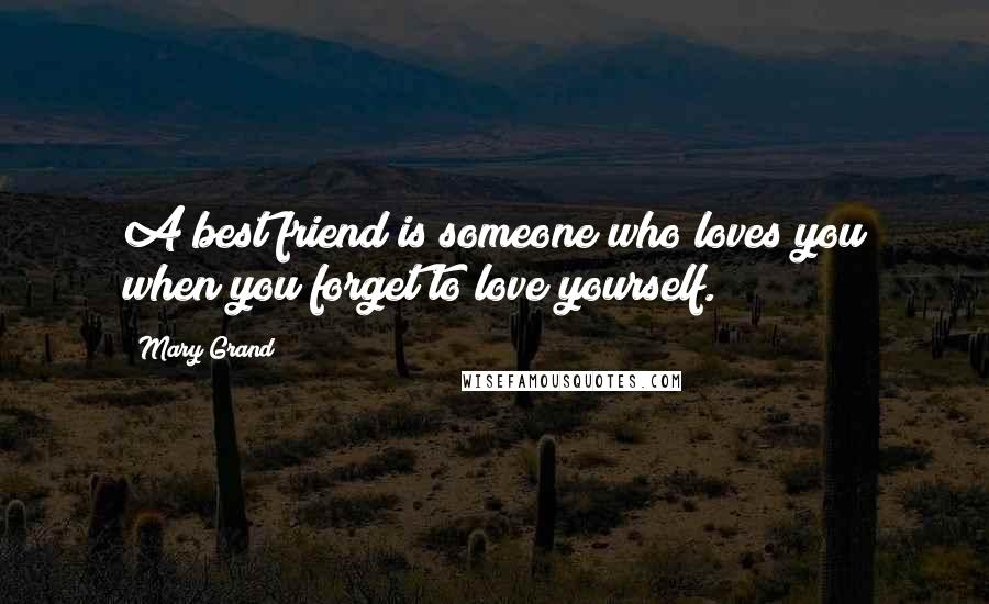 Mary Grand Quotes: A best friend is someone who loves you when you forget to love yourself.