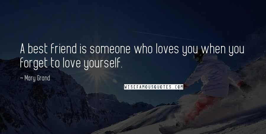 Mary Grand Quotes: A best friend is someone who loves you when you forget to love yourself.