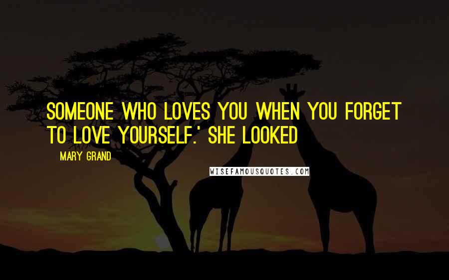 Mary Grand Quotes: someone who loves you when you forget to love yourself.' She looked