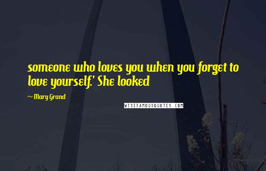 Mary Grand Quotes: someone who loves you when you forget to love yourself.' She looked