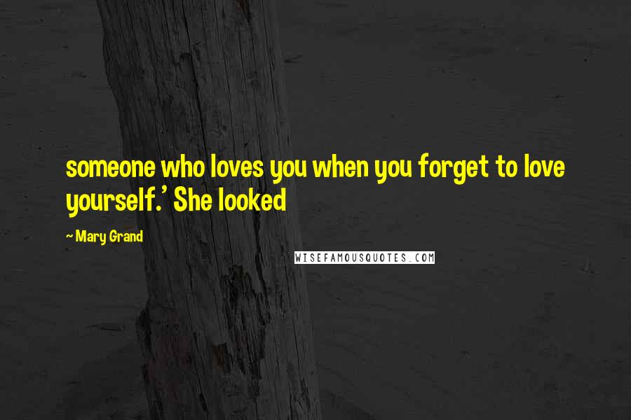 Mary Grand Quotes: someone who loves you when you forget to love yourself.' She looked