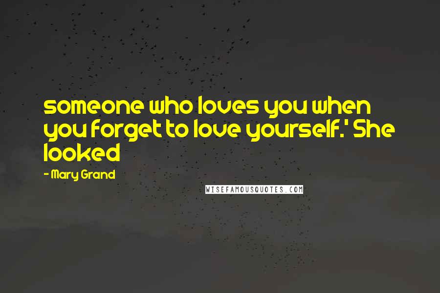 Mary Grand Quotes: someone who loves you when you forget to love yourself.' She looked