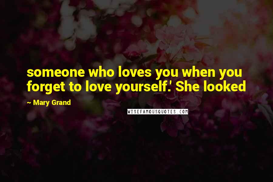 Mary Grand Quotes: someone who loves you when you forget to love yourself.' She looked