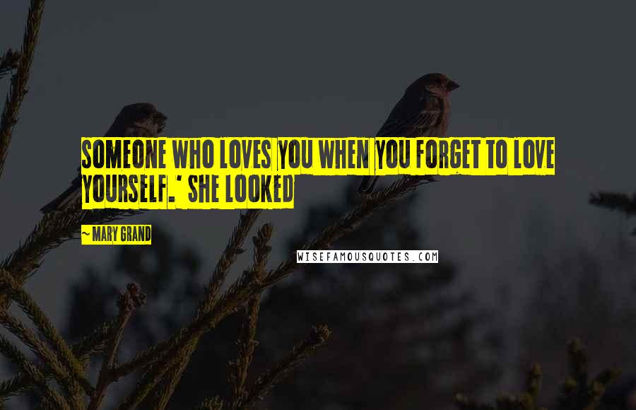 Mary Grand Quotes: someone who loves you when you forget to love yourself.' She looked