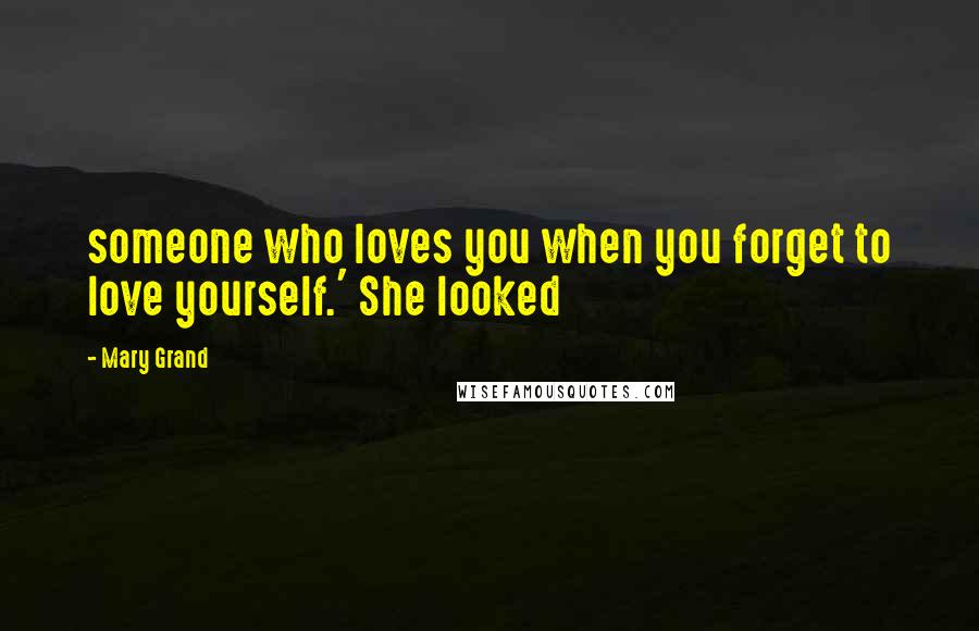 Mary Grand Quotes: someone who loves you when you forget to love yourself.' She looked