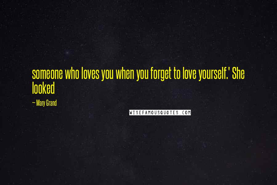 Mary Grand Quotes: someone who loves you when you forget to love yourself.' She looked