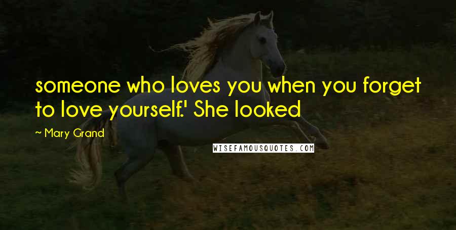 Mary Grand Quotes: someone who loves you when you forget to love yourself.' She looked