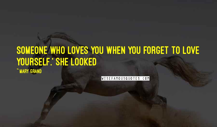 Mary Grand Quotes: someone who loves you when you forget to love yourself.' She looked