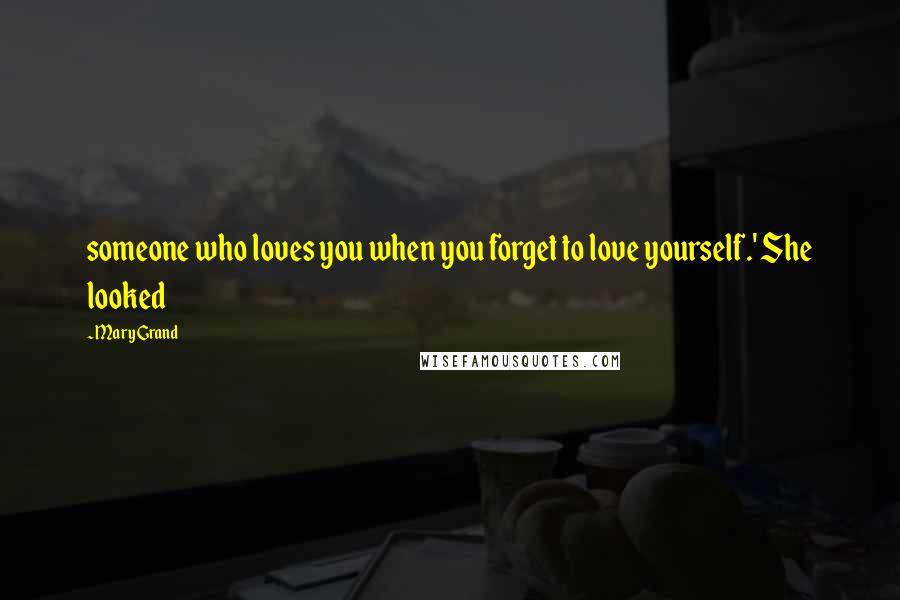 Mary Grand Quotes: someone who loves you when you forget to love yourself.' She looked