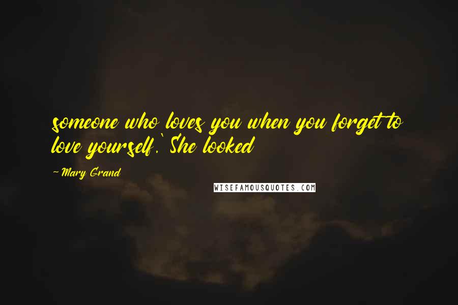 Mary Grand Quotes: someone who loves you when you forget to love yourself.' She looked