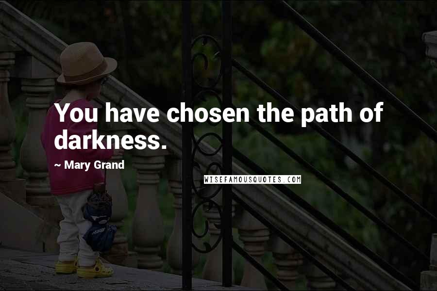 Mary Grand Quotes: You have chosen the path of darkness.