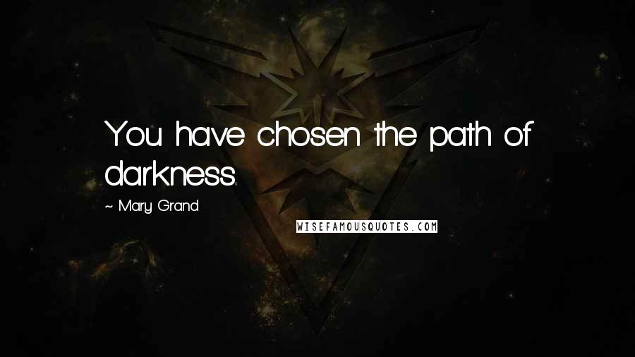 Mary Grand Quotes: You have chosen the path of darkness.