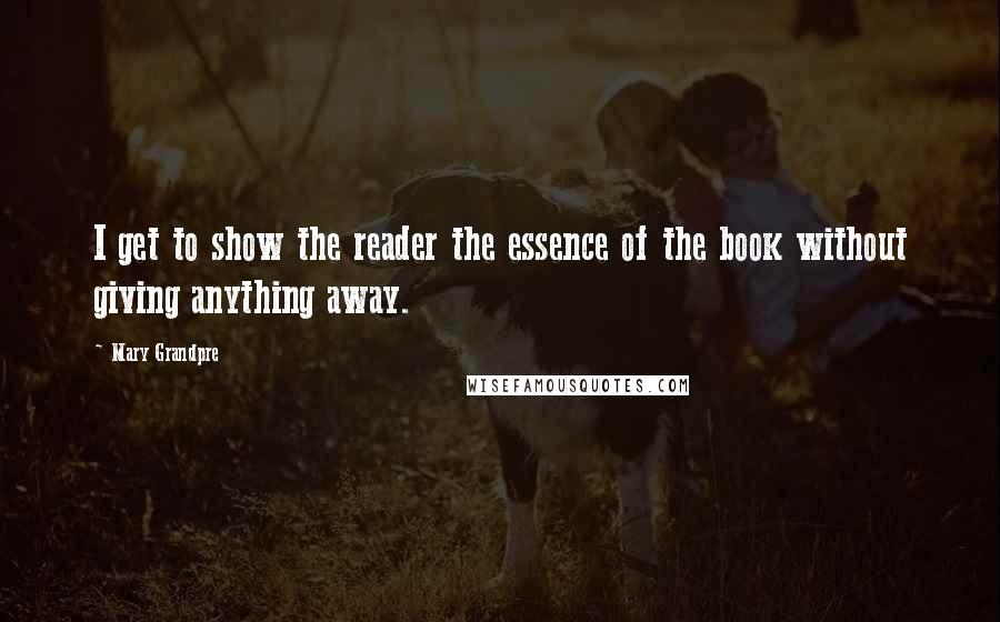 Mary Grandpre Quotes: I get to show the reader the essence of the book without giving anything away.