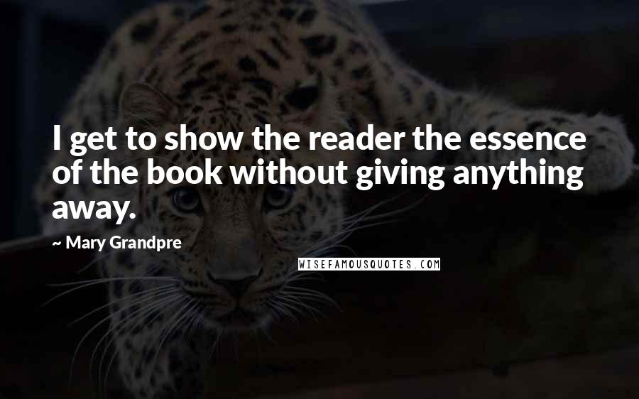 Mary Grandpre Quotes: I get to show the reader the essence of the book without giving anything away.