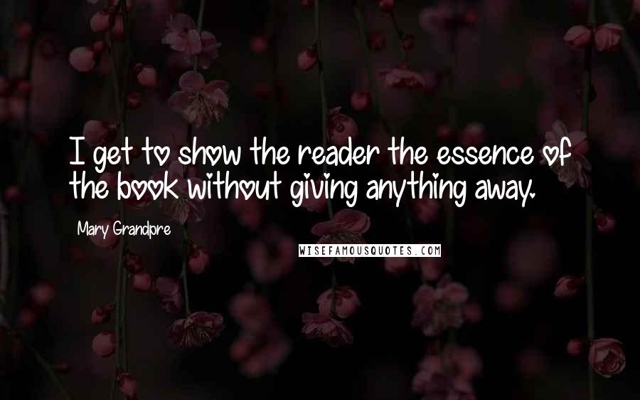Mary Grandpre Quotes: I get to show the reader the essence of the book without giving anything away.