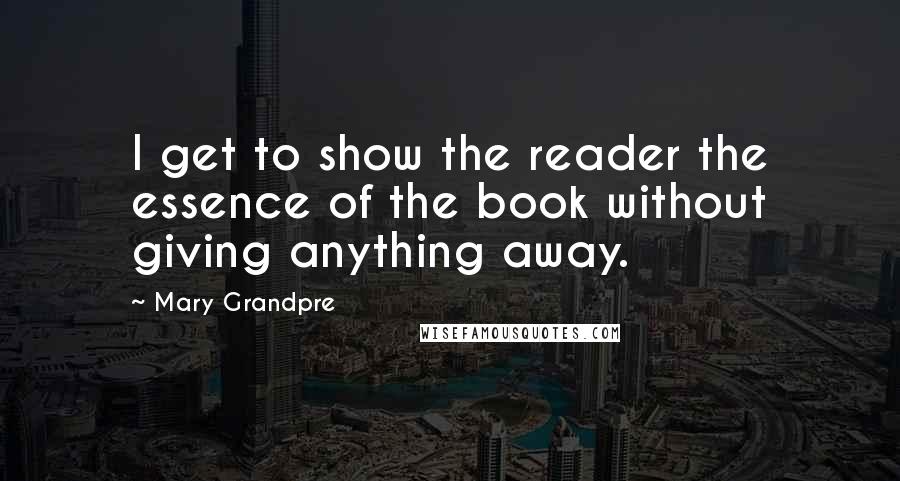 Mary Grandpre Quotes: I get to show the reader the essence of the book without giving anything away.