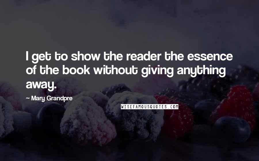 Mary Grandpre Quotes: I get to show the reader the essence of the book without giving anything away.