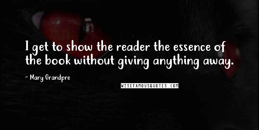 Mary Grandpre Quotes: I get to show the reader the essence of the book without giving anything away.