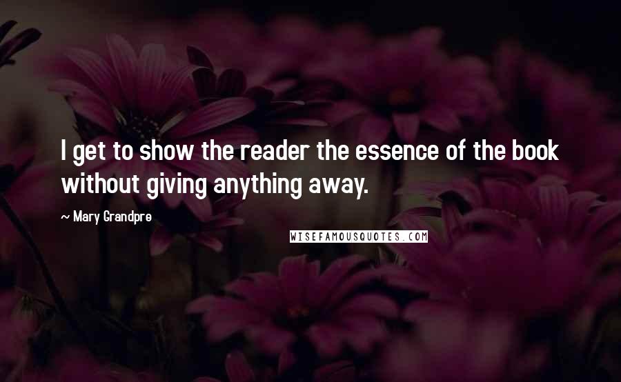 Mary Grandpre Quotes: I get to show the reader the essence of the book without giving anything away.