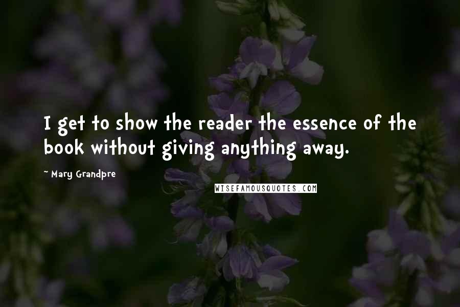 Mary Grandpre Quotes: I get to show the reader the essence of the book without giving anything away.