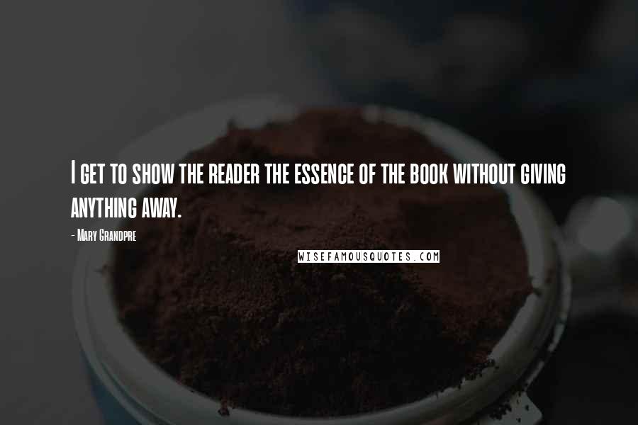 Mary Grandpre Quotes: I get to show the reader the essence of the book without giving anything away.