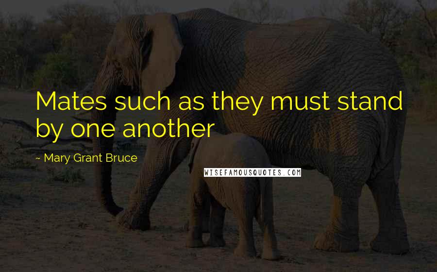 Mary Grant Bruce Quotes: Mates such as they must stand by one another