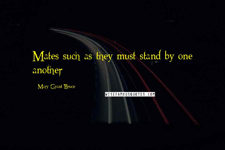 Mary Grant Bruce Quotes: Mates such as they must stand by one another