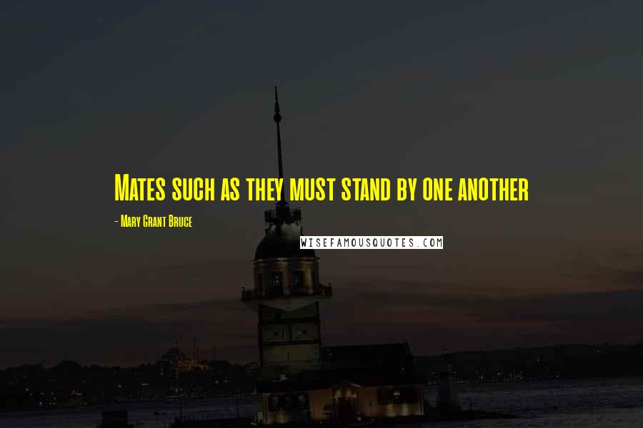 Mary Grant Bruce Quotes: Mates such as they must stand by one another