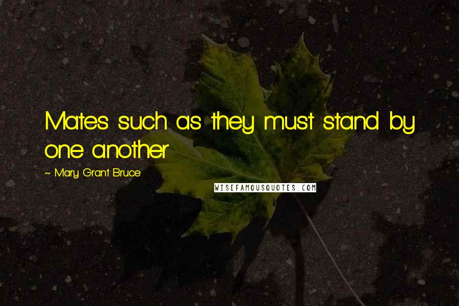 Mary Grant Bruce Quotes: Mates such as they must stand by one another