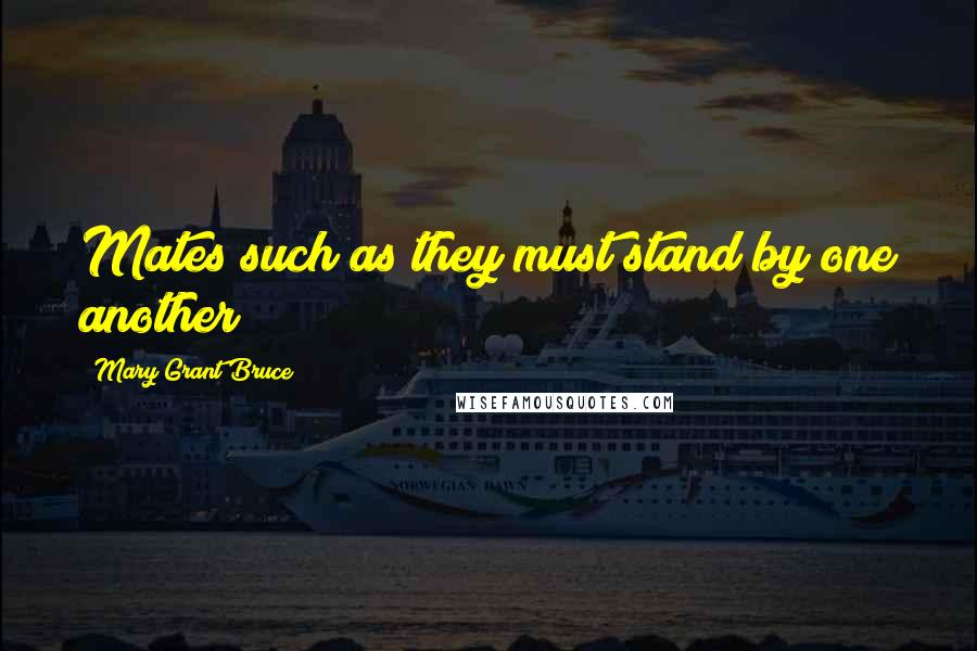 Mary Grant Bruce Quotes: Mates such as they must stand by one another