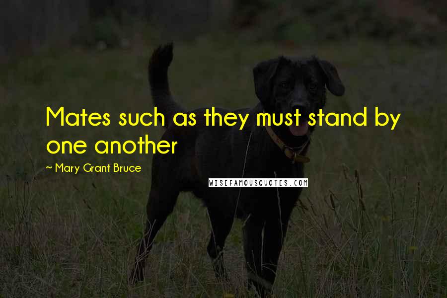 Mary Grant Bruce Quotes: Mates such as they must stand by one another