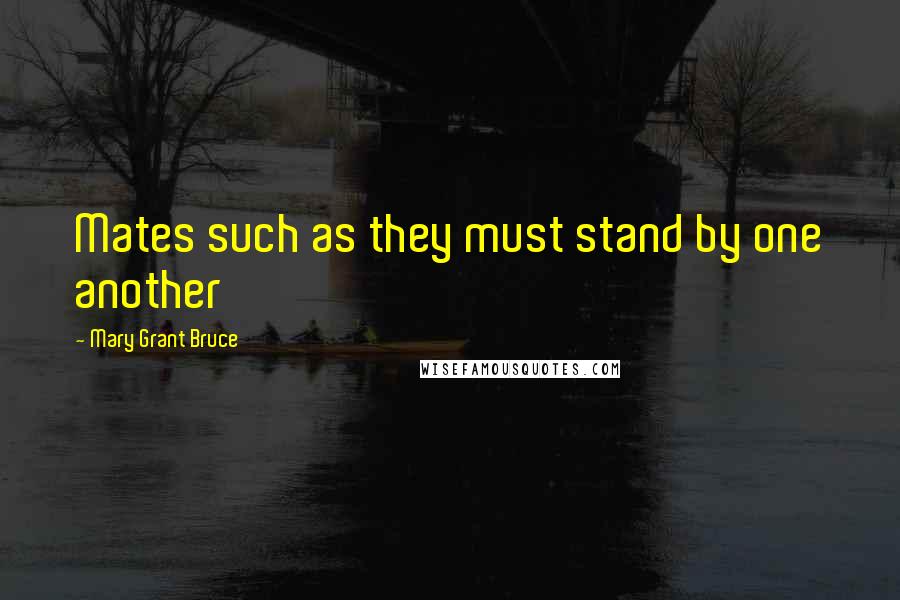 Mary Grant Bruce Quotes: Mates such as they must stand by one another