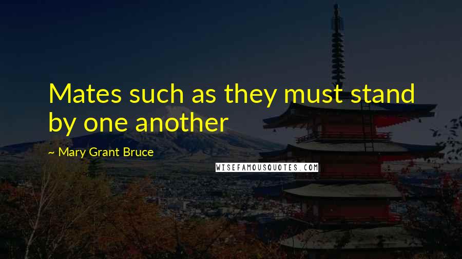 Mary Grant Bruce Quotes: Mates such as they must stand by one another