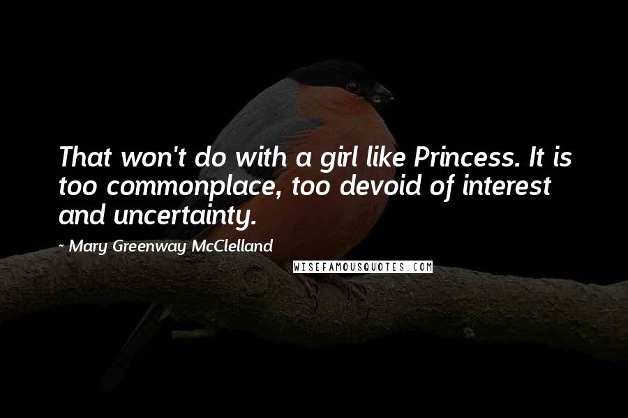 Mary Greenway McClelland Quotes: That won't do with a girl like Princess. It is too commonplace, too devoid of interest and uncertainty.