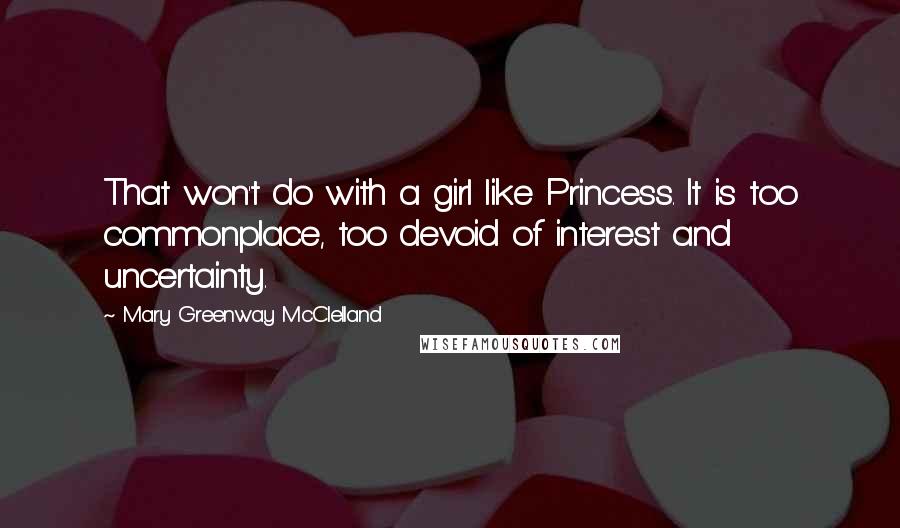Mary Greenway McClelland Quotes: That won't do with a girl like Princess. It is too commonplace, too devoid of interest and uncertainty.