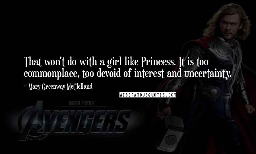 Mary Greenway McClelland Quotes: That won't do with a girl like Princess. It is too commonplace, too devoid of interest and uncertainty.