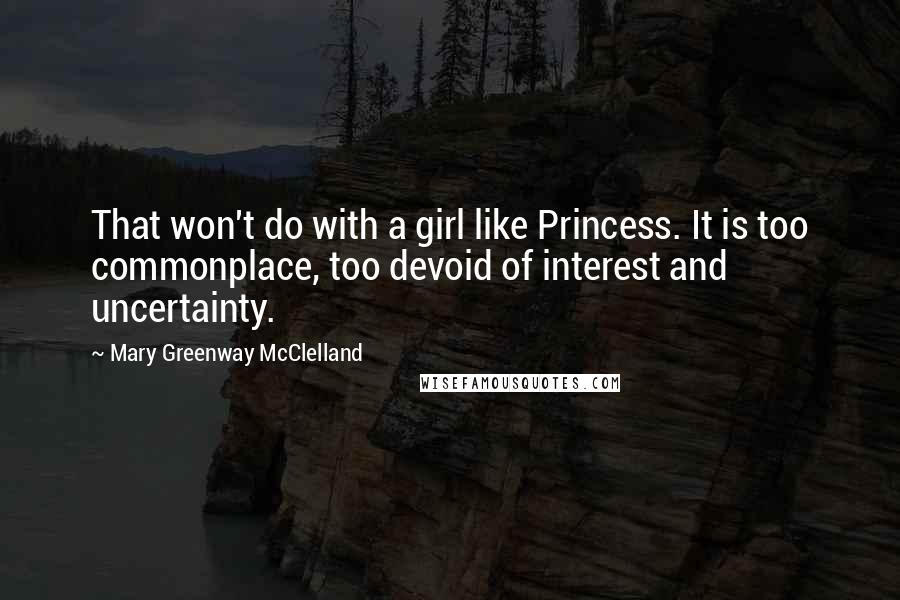 Mary Greenway McClelland Quotes: That won't do with a girl like Princess. It is too commonplace, too devoid of interest and uncertainty.