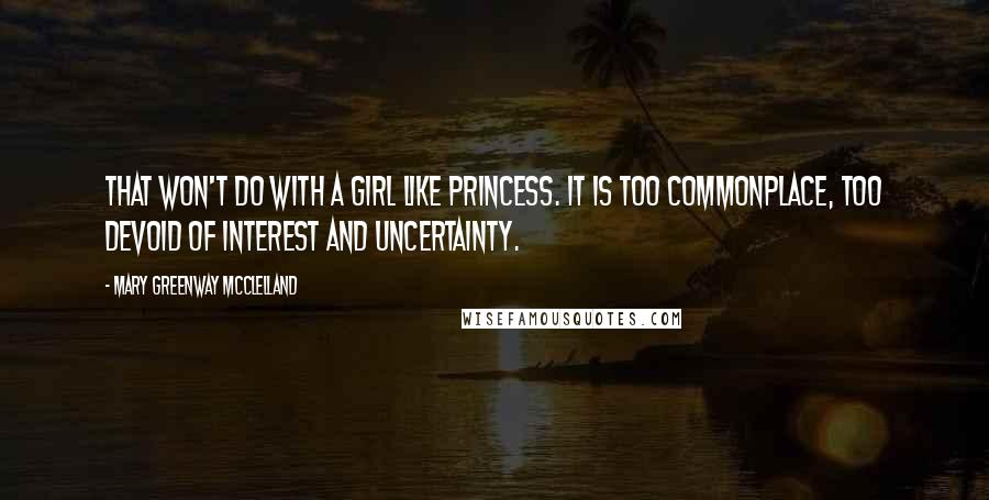 Mary Greenway McClelland Quotes: That won't do with a girl like Princess. It is too commonplace, too devoid of interest and uncertainty.