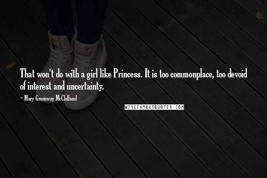 Mary Greenway McClelland Quotes: That won't do with a girl like Princess. It is too commonplace, too devoid of interest and uncertainty.