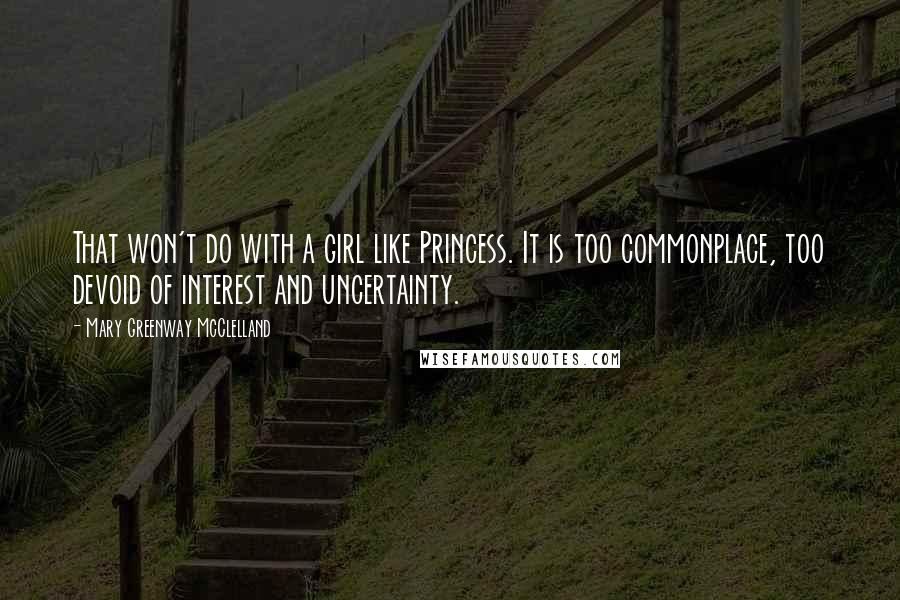 Mary Greenway McClelland Quotes: That won't do with a girl like Princess. It is too commonplace, too devoid of interest and uncertainty.