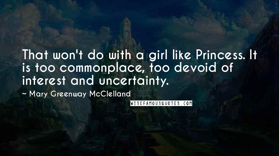 Mary Greenway McClelland Quotes: That won't do with a girl like Princess. It is too commonplace, too devoid of interest and uncertainty.