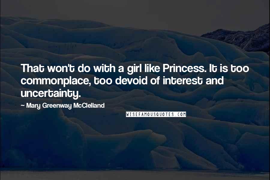 Mary Greenway McClelland Quotes: That won't do with a girl like Princess. It is too commonplace, too devoid of interest and uncertainty.