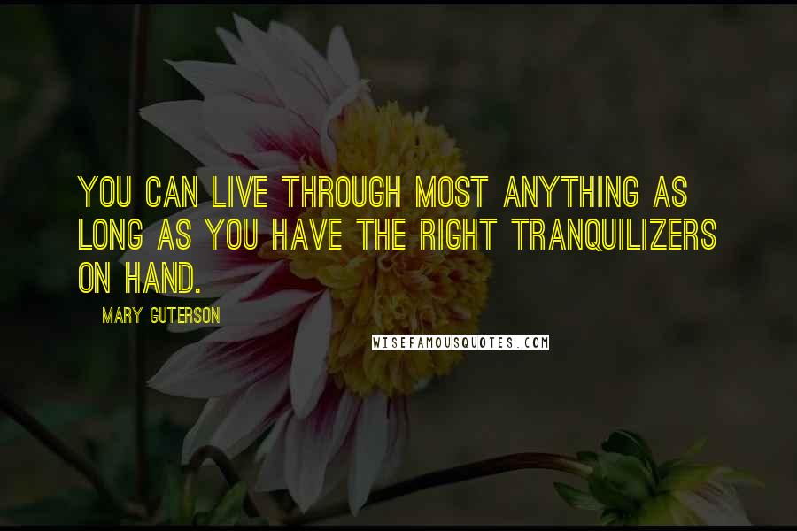 Mary Guterson Quotes: You can live through most anything as long as you have the right tranquilizers on hand.