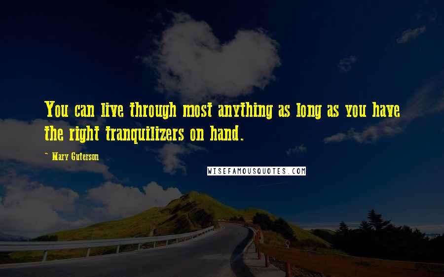 Mary Guterson Quotes: You can live through most anything as long as you have the right tranquilizers on hand.