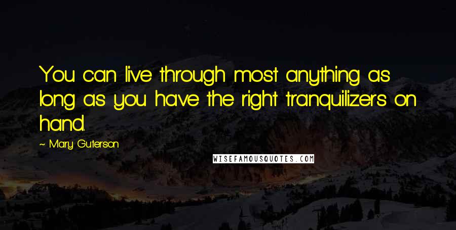 Mary Guterson Quotes: You can live through most anything as long as you have the right tranquilizers on hand.