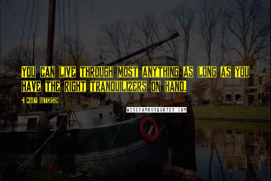 Mary Guterson Quotes: You can live through most anything as long as you have the right tranquilizers on hand.