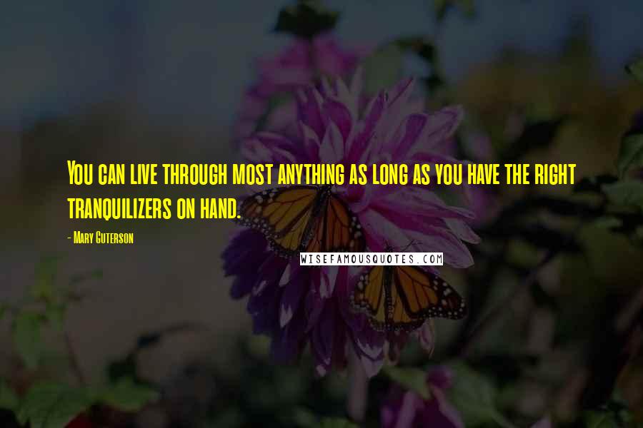 Mary Guterson Quotes: You can live through most anything as long as you have the right tranquilizers on hand.