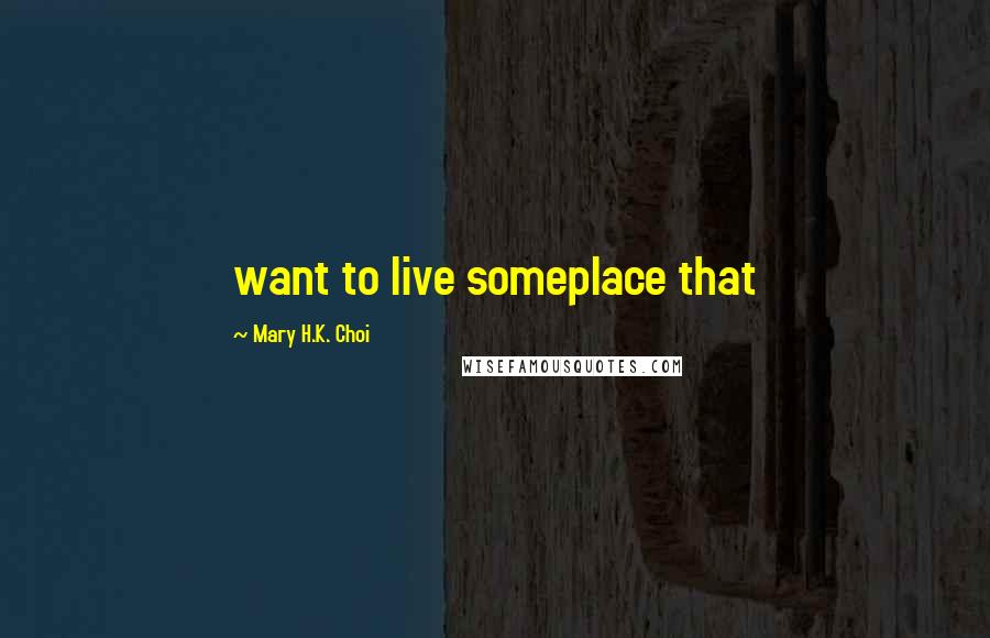 Mary H.K. Choi Quotes: want to live someplace that