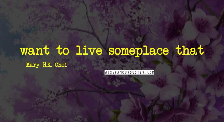 Mary H.K. Choi Quotes: want to live someplace that