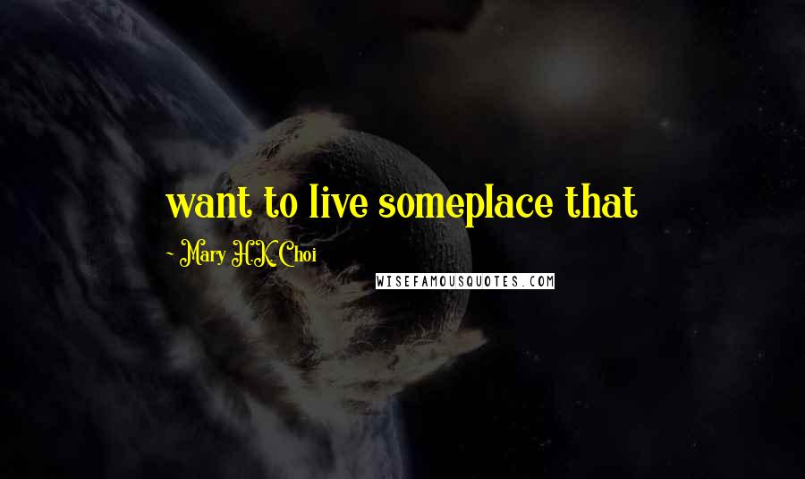Mary H.K. Choi Quotes: want to live someplace that